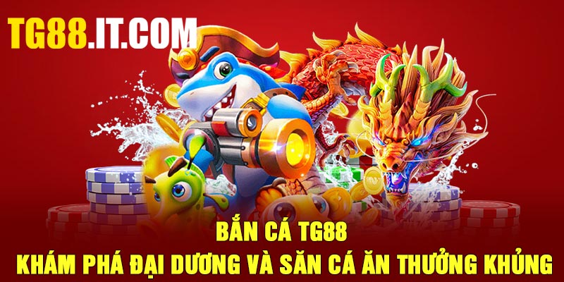 Bắn Cá TG88 – Khám Phá Đại Dương Và Săn Cá Ăn Thưởng Khủng