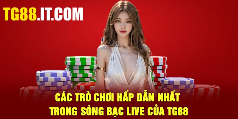 Các trò chơi hấp dẫn nhất trong sòng bạc live của TG88