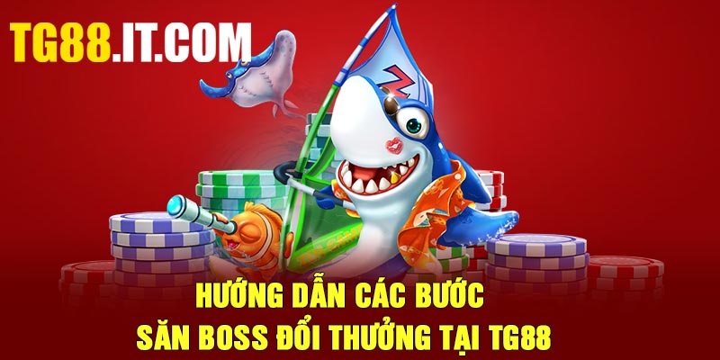 Hướng dẫn các bước săn boss đổi thưởng tại TG88