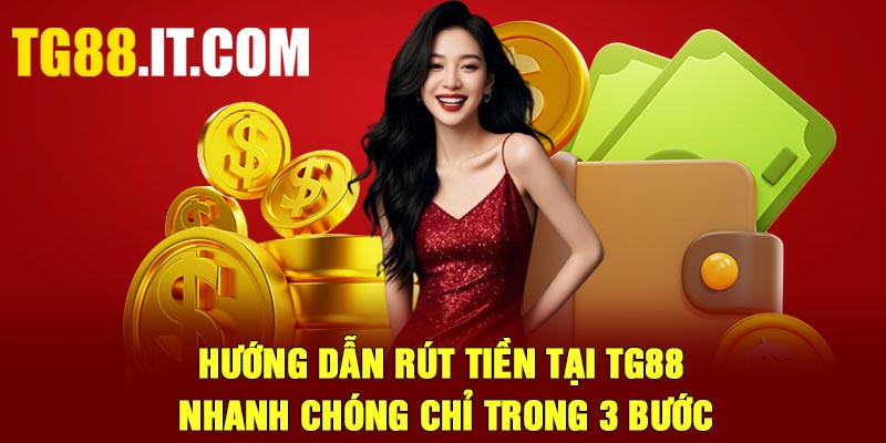 Hướng dẫn rút tiền tại TG88 nhanh chóng chỉ trong 3 bước