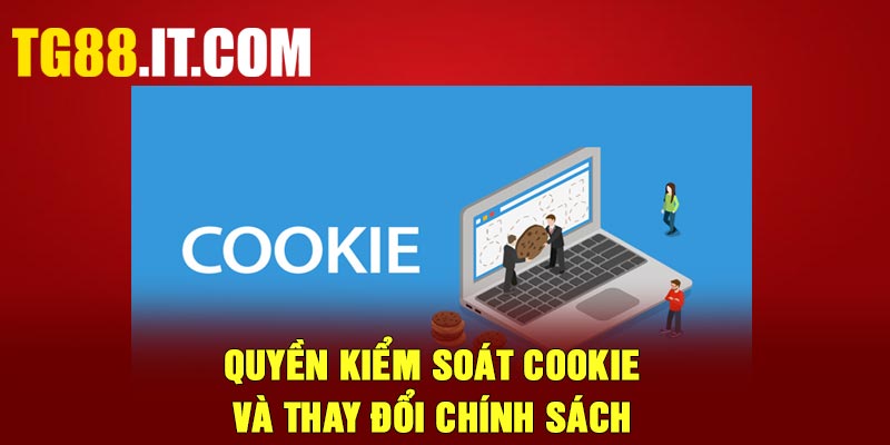 Quyền kiểm soát Cookie và thay đổi chính sách
