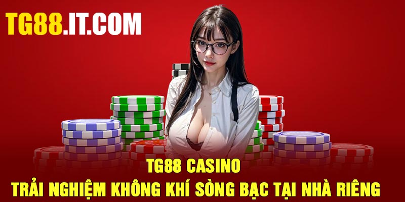 TG88 Casino – Trải Nghiệm Không Khí Sòng Bạc Tại Nhà Riêng